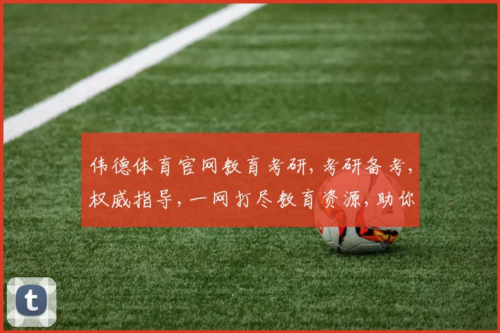 伟德体育官网教育考研,考研备考,权威指导,一网打尽教育资源,助你圆梦