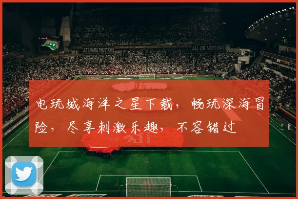电玩城海洋之星下载，畅玩深海冒险，尽享刺激乐趣，不容错过