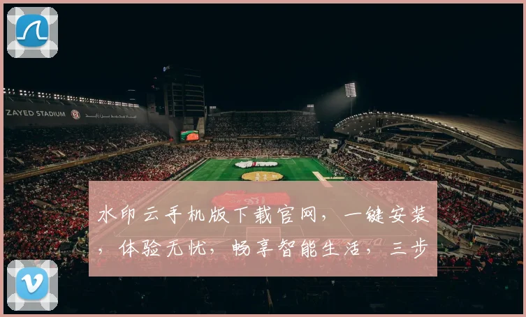 水印云手机版下载官网，一键安装，体验无忧，畅享智能生活，三步搞定，轻松拥有