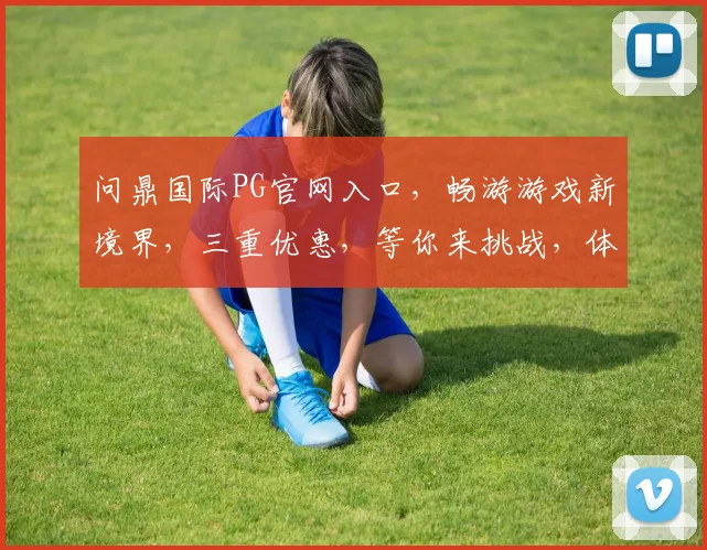 问鼎国际PG官网入口，畅游游戏新境界，三重优惠，等你来挑战，体验非凡