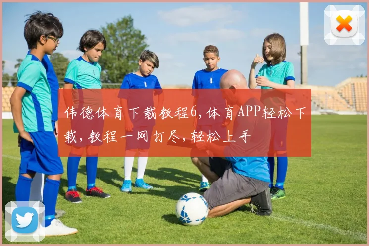 伟德体育下载教程6,体育APP轻松下载,教程一网打尽,轻松上手