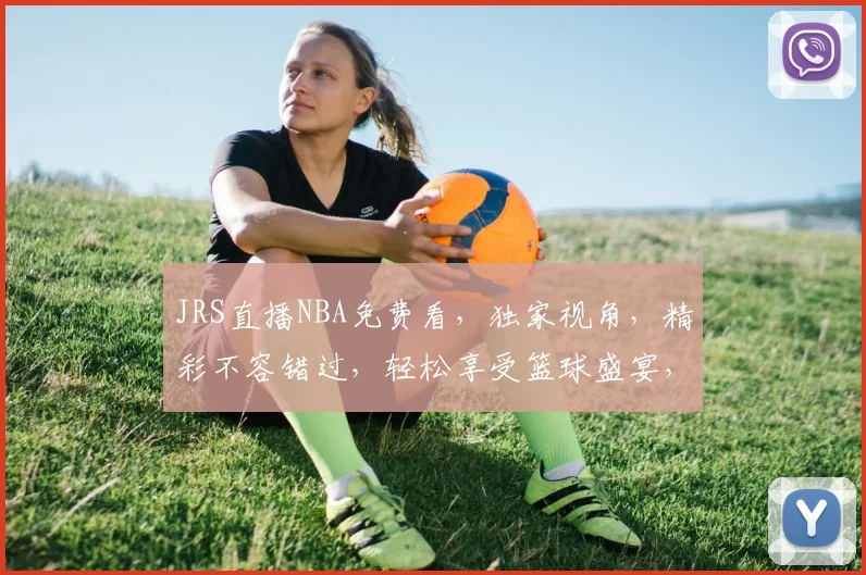 JRS直播NBA免费看，独家视角，精彩不容错过，轻松享受篮球盛宴，快来加入我们