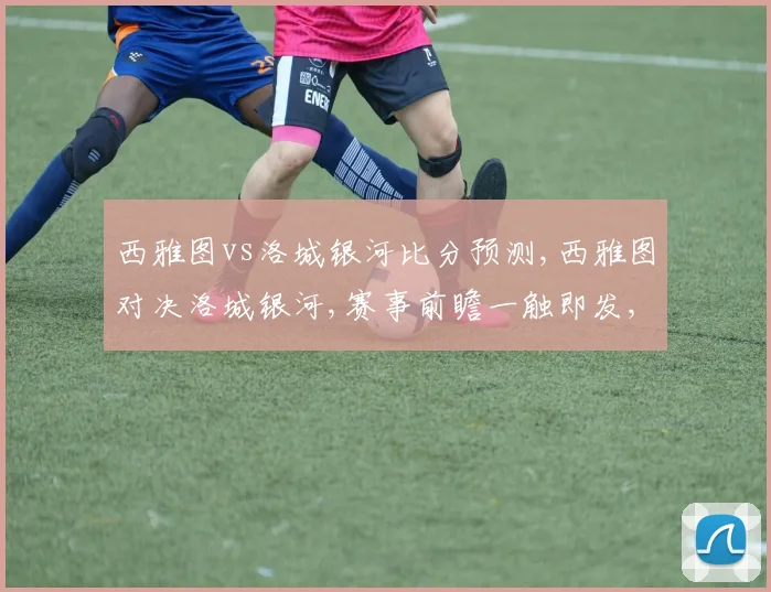 西雅图vs洛城银河比分预测,西雅图对决洛城银河,赛事前瞻一触即发,
