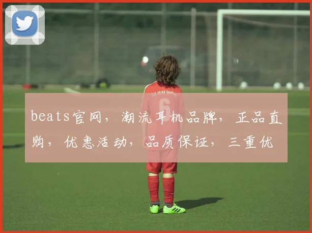 beats官网，潮流耳机品牌，正品直购，优惠活动，品质保证，三重优惠，不容错过