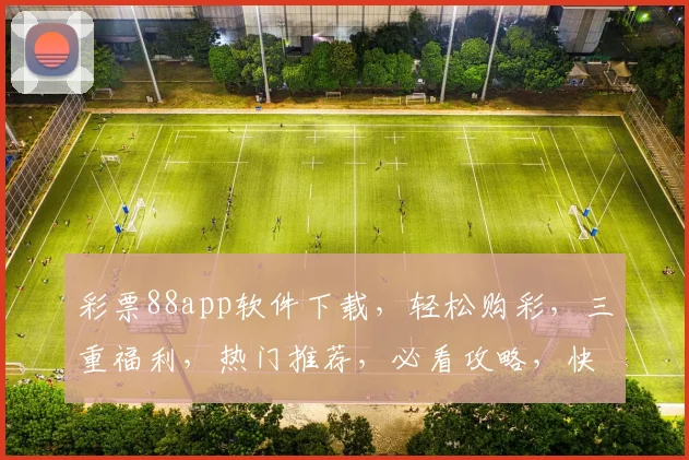 彩票88app软件下载，轻松购彩，三重福利，热门推荐，必看攻略，快来下载