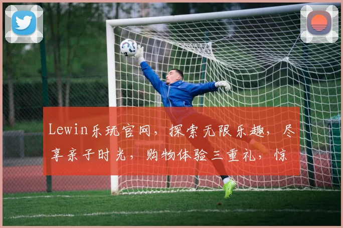 Lewin乐玩官网，探索无限乐趣，尽享亲子时光，购物体验三重礼，惊喜不断