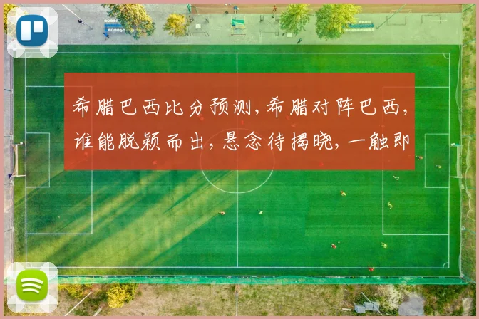 希腊巴西比分预测,希腊对阵巴西,谁能脱颖而出,悬念待揭晓,一触即发