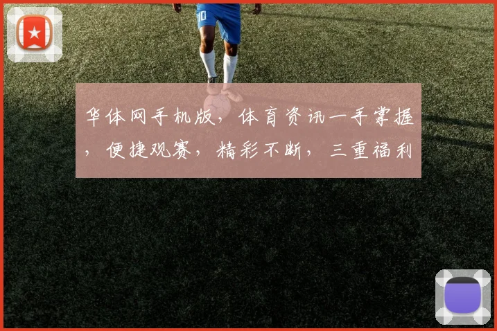 华体网手机版，体育资讯一手掌握，便捷观赛，精彩不断，三重福利等你来